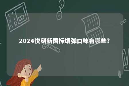 2024悦刻新国标烟弹口味有哪些？ 